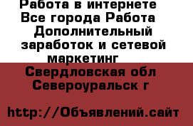   Работа в интернете - Все города Работа » Дополнительный заработок и сетевой маркетинг   . Свердловская обл.,Североуральск г.